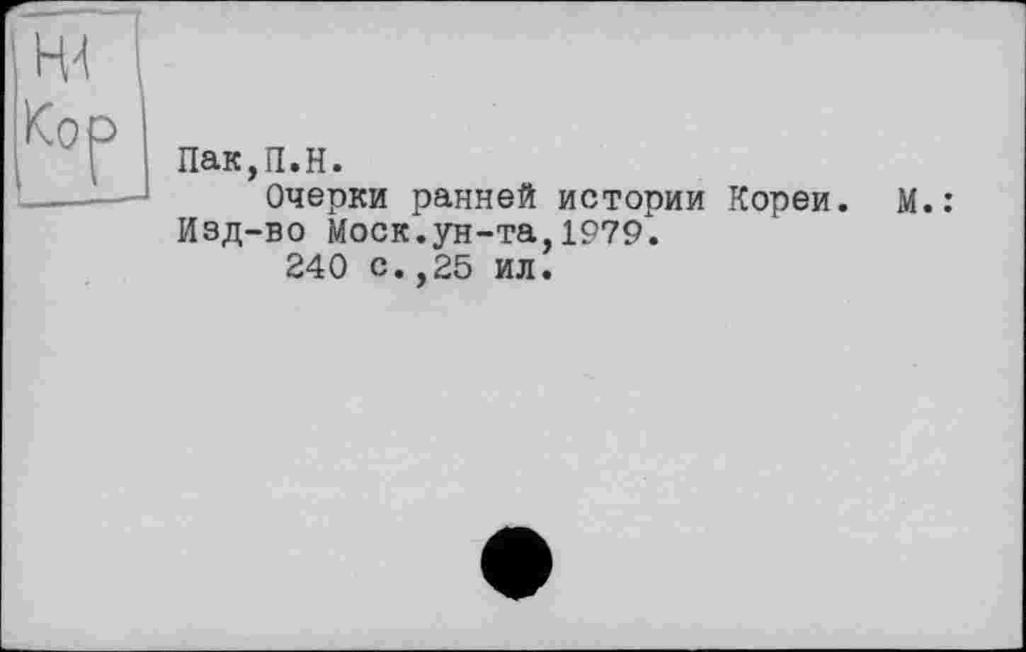 ﻿Пак,П.Н.
Очерки ранней истории Кореи. Изд-во Моск.ун-та 1979.
240 с.,25 ил.